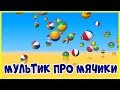 Мультик про МЯЧИКИ. ⚽🏆⚾ Красивые, разноцветные мячи. Песенка про Мячик