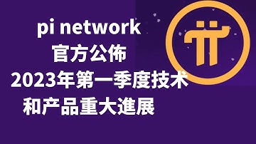 pi network-官方公佈 2023年第一季度技术和产品的重大進展