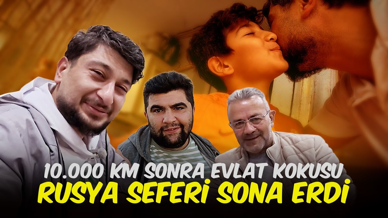 RUSYA SEFERİ SONA ERDİ: 10.000 KM Sonra Evlat Kokusu! ❤️