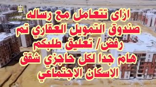 ازاى تتعامل مع رساله صندوق التمويل العقاري تم رفض / تعليق طلبكم هام لكل حاجزى شقق الاسكان الاجتماعي