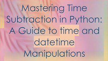 Mastering Time Subtraction in Python: A Guide to time and datetime Manipulations