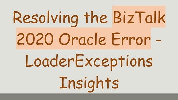Resolving the BizTalk 2020 Oracle Error - LoaderExceptions Insights