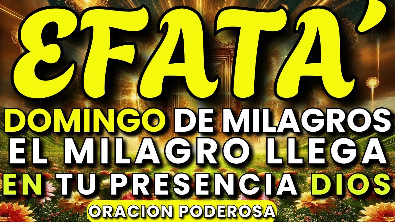EFFATÁ: Domingo de Milagros | Oración Poderosa para Milagros en tu presencia, mi Dios