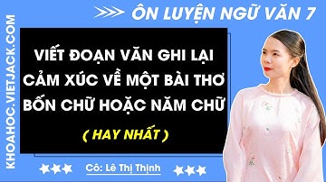 Viết đoạn văn ghi lại cảm xúc về một bài thơ bốn chữ hoặc năm chữ | Ngữ văn 7 - CHƯƠNG TRÌNH MỚI