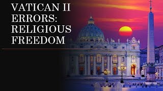 Vatican II Errors: Religious Freedom