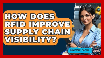 How Does RFID Improve Supply Chain Visibility? - How It Comes Together