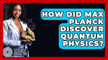 How Did Max Planck Discover Quantum Physics? - Science Through Time