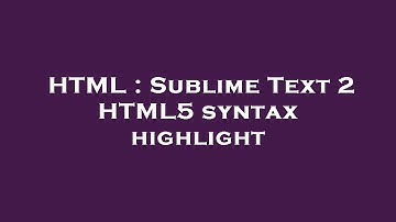 HTML : Sublime Text 2 HTML5 syntax highlight