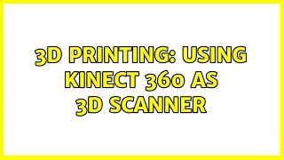 3D Printing: Using Kinect 360 as 3D Scanner