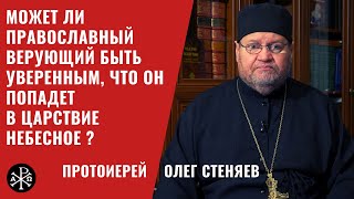 Может ли православный верующий быть уверен, что он попадет в Царствие Небесное? | Прот. Олег Стеняев