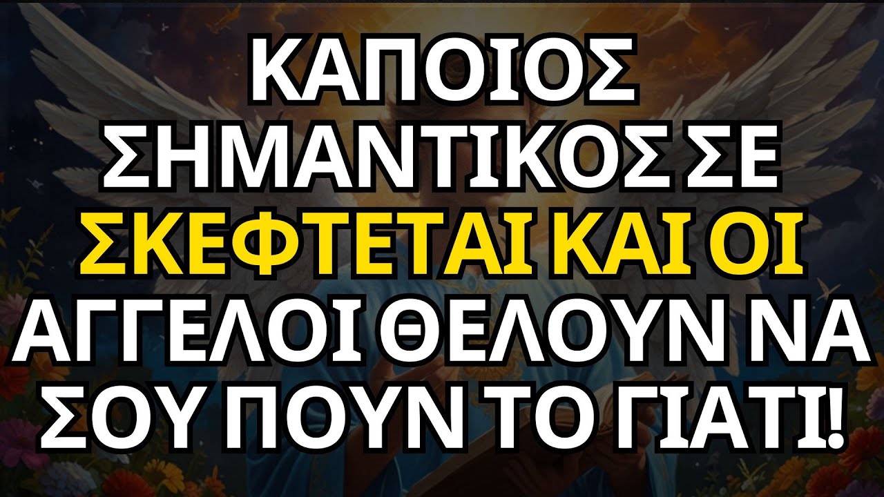 ΜΗΝΥΜΑ ΑΠΟ ΤΟΥΣ ΑΓΓΕΛΟΥΣ| ΚΑΠΟΙΟΣ ΣΗΜΑΝΤΙΚΟΣ ΣΕ ΣΚΕΦΤΕΤΑΙ ΚΑΙ ΟΙ ΑΓΓΕΛΟΙ ΘΕΛΟΥΝ ΝΑ ΣΟΥ ΠΟΥΝ ΤΟ ΓΙΑΤΙ