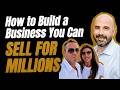 How to Build a Business You Can Sell for Millions | Dan Rochon