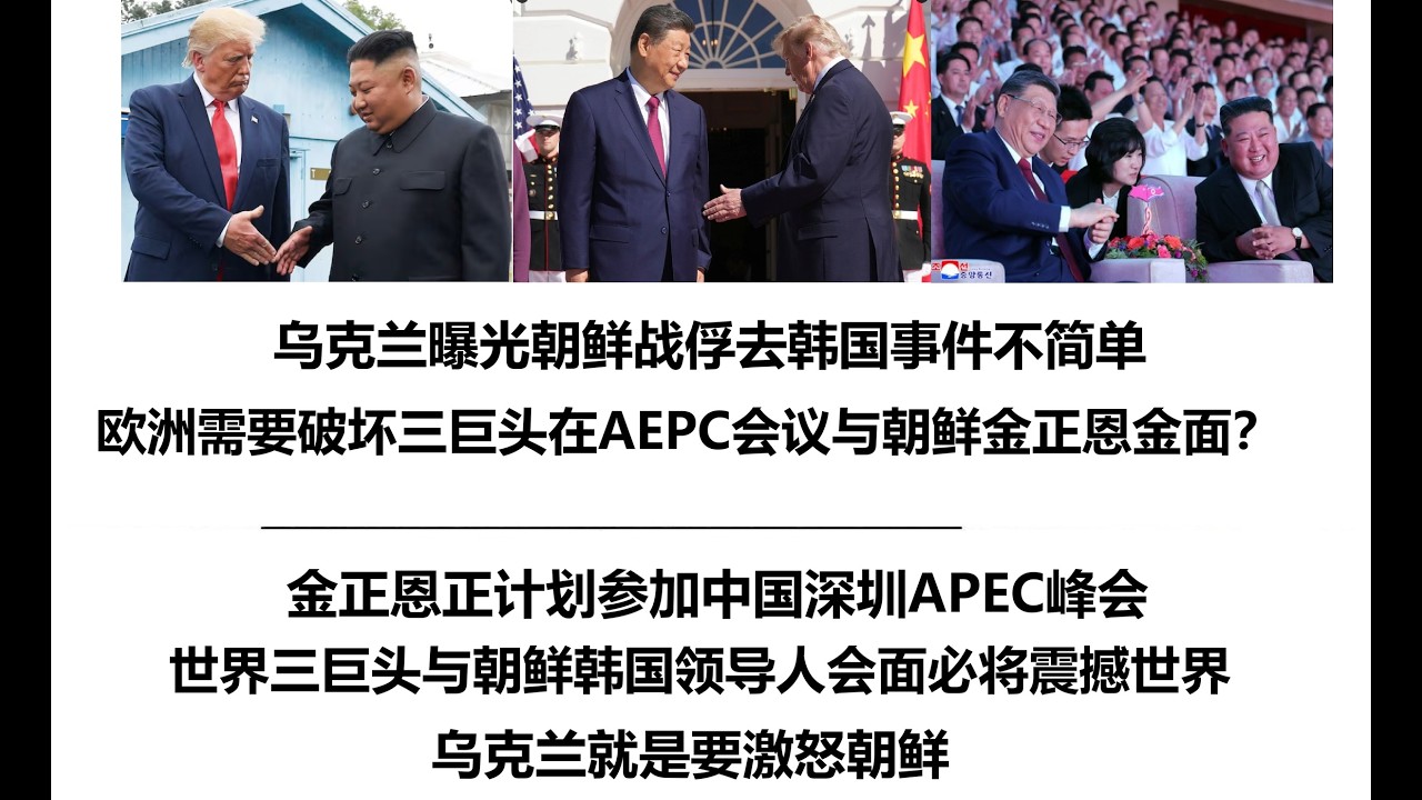 乌克兰曝光朝鲜战俘去韩国事件不简单，欧洲需要破坏三巨头在AEPC会议与朝鲜金正恩金面？金正恩正计划参加中国深圳APEC峰会，世界三巨头与朝鲜韩国领导人会面必将震撼世界，乌克兰就是要激怒朝鲜