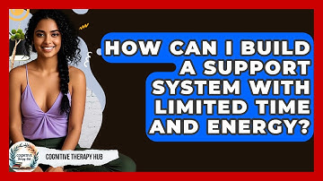 How Can I Build A Support System With Limited Time And Energy? - Cognitive Therapy Hub