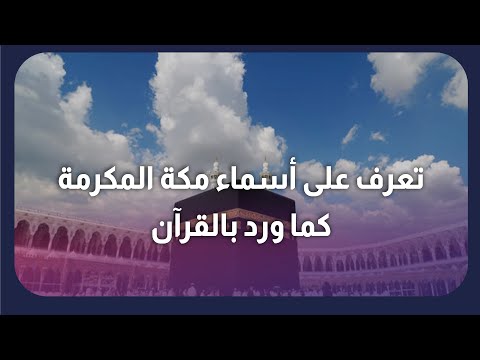 تعرف على أسماء مكة المكرمة كما وردت بالقرآن الكريم