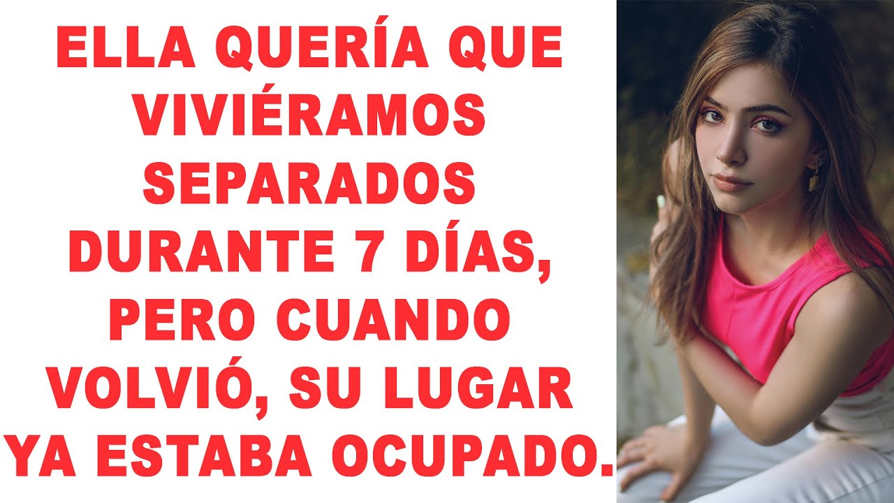 Ella quiso que viviéramos separados durante 7 días, pero cuando regresó, su lugar ya estaba ocupado.