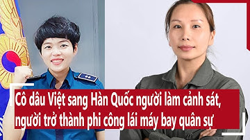 Cô dâu Việt sang Hàn Quốc người làm cảnh sát, người trở thành phi công lái máy bay quân sự