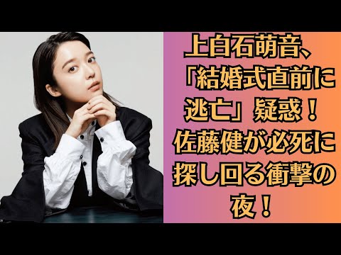 上白石萌音、「結婚式直前に逃亡」疑惑！佐藤健が必死に探し回る衝撃の夜！