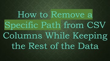How to Remove a Specific Path from CSV Columns While Keeping the Rest of the Data
