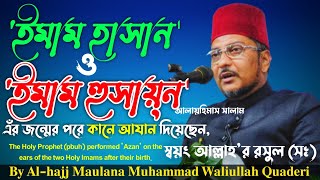 রসুলে পাক (সঃ) দুই ইমাম পাকের জন্মের পর কানে আযান দিয়েছেন || By Maulana Muhammad Waliullah Quaderi