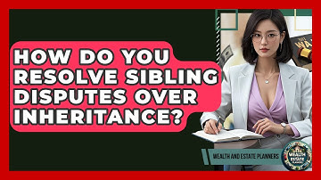 How Do You Resolve Sibling Disputes Over Inheritance? - Wealth and Estate Planners