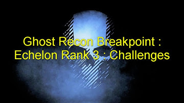Ghost Recon Breakpoint : Echelon Rank 3 : Challenges