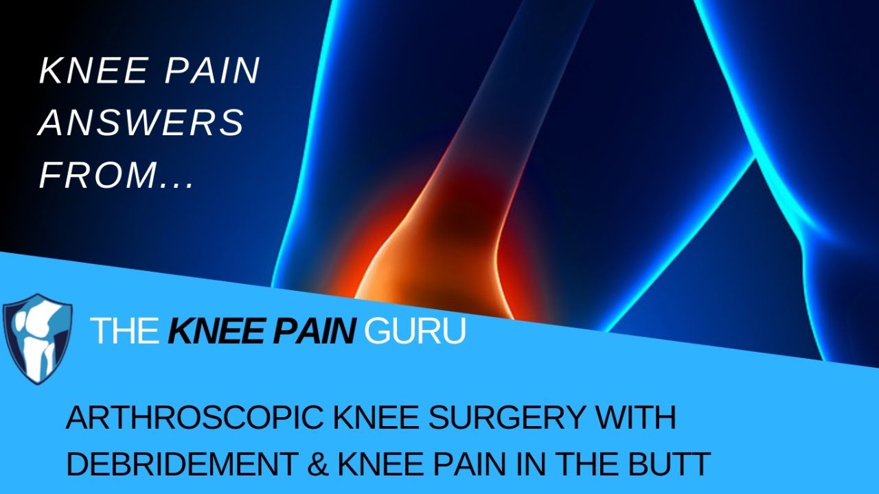 Arthroscopic Knee Surgery w/Debridement & Knee Pain in the Butt by The