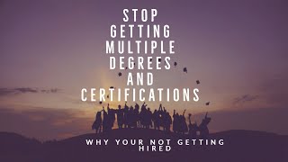 STOP GETTING MULTIPLE DEGREES AND CERTIFICATIONS