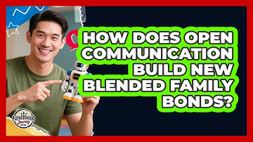 How Does Open Communication Build New Blended Family Bonds? - Fatherhood Journey Network
