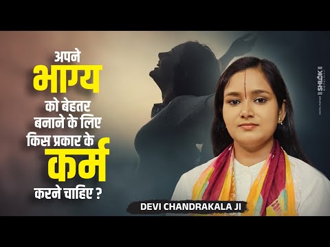 अपने भाग्य को बेहतर बनाने के लिए किस प्रकार के कर्म करने चाहिए ? Devi Chandrakala Ji