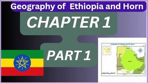 Geography of Ethiopia and the Horn Chapter 1 Part 1