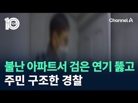 불난 아파트서 검은 연기 뚫고 주민 <strong>구조한</strong> 경찰 / 채널A / 뉴스 TOP10