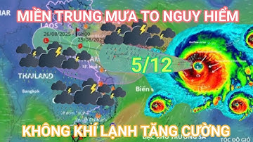 Dự báo thời tiết 5/12: KHÔNG KHÍ LẠNH TĂNG CƯỜNG|MIỀN TRUNG MƯA TO NGUY HIỂM