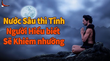 Nước Sâu thì Tĩnh, Người càng Hiểu biết càng Khiêm nhường - DCCĐ