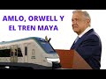 AMLO, ORWELL Y EL TREN MAYA