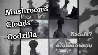 Mushroom Clouds Godzilla คืออะไร? คลิปนี้มีคำตอบ