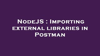 Famous NodeJS : Importing external libraries in Postman Profile