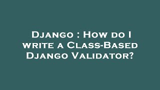 Django : How do I write a Class-Based Django Validator?