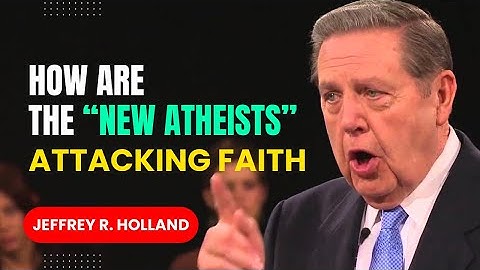 Jeffrey R. Holland Sermon - How Are the “New Atheists” Attacking Faith?