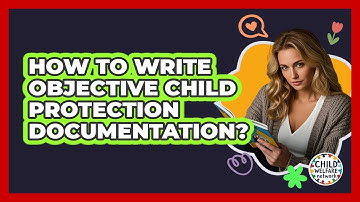 How To Write Objective Child Protection Documentation?