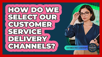 How Do We Select Our Customer Service Delivery Channels?