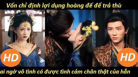 Vốn chỉ định lợi dụng hoàng đế để trả thù ai ngờ vô tình có được tình cảm chân thật của hắn