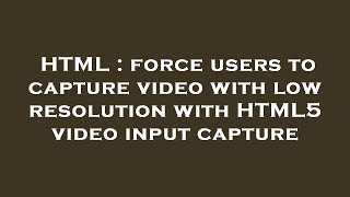 HTML : force users to capture video with low resolution with HTML5 video input capture