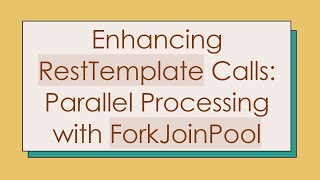 Enhancing RestTemplate Calls: Parallel Processing with ForkJoinPool