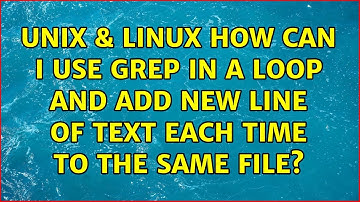 Unix & Linux: How can I use grep in a loop and add new line of text each time to the same file?