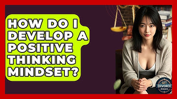 How Do I Develop A Positive Thinking Mindset? - Get Divorce Answers