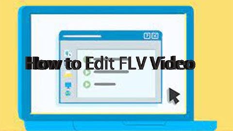 How to Edit FLV Files