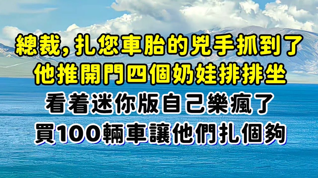 總裁 扎您車胎的兇手抓到了！他推開門四個奶娃排排坐，看着迷你版自己樂瘋了：“買100輛車讓他們扎個夠