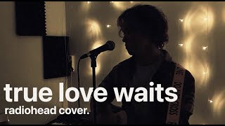 True Love Waits Radiohead cover