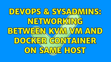 DevOps & SysAdmins: Networking between KVM VM and docker container on same host (3 Solutions!!)